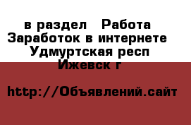  в раздел : Работа » Заработок в интернете . Удмуртская респ.,Ижевск г.